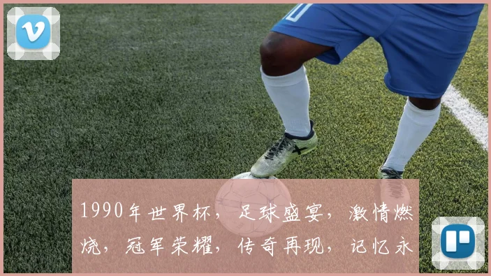 1990年世界杯，足球盛宴，激情燃烧，冠军荣耀，传奇再现，记忆永恒，激情依旧。