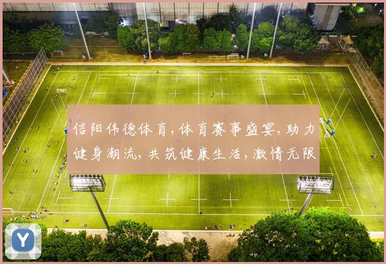 信阳伟德体育,体育赛事盛宴,助力健身潮流,共筑健康生活,激情无限挑战。