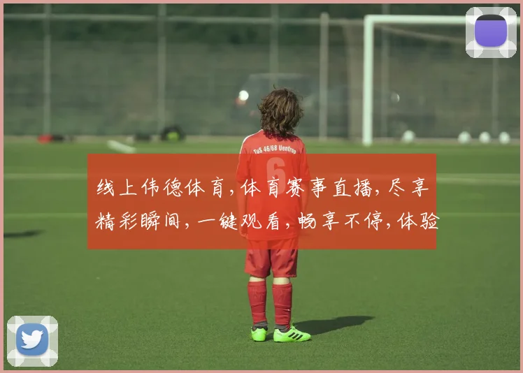 线上伟德体育,体育赛事直播,尽享精彩瞬间,一键观看,畅享不停,体验非凡