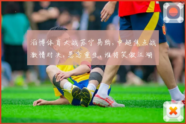 滔博体育大战苏宁易购,中超焦点战激情对决,悬念重生,谁将笑傲江湖