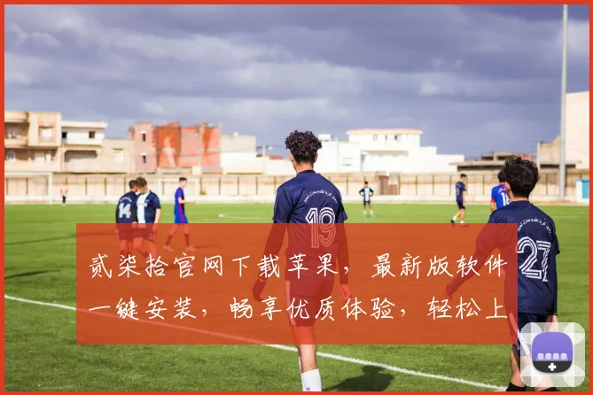 贰柒拾官网下载苹果，最新版软件一键安装，畅享优质体验，轻松上手